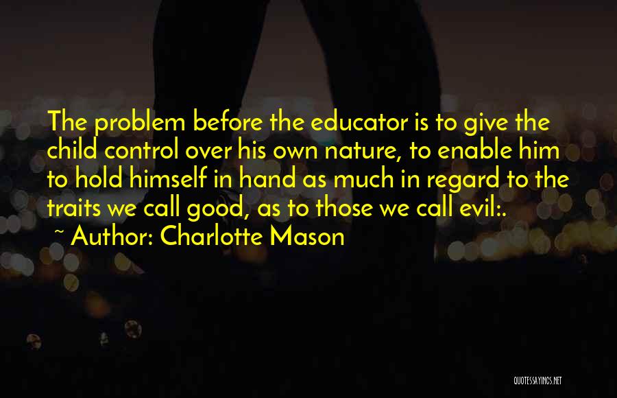 Charlotte Mason Quotes: The Problem Before The Educator Is To Give The Child Control Over His Own Nature, To Enable Him To Hold