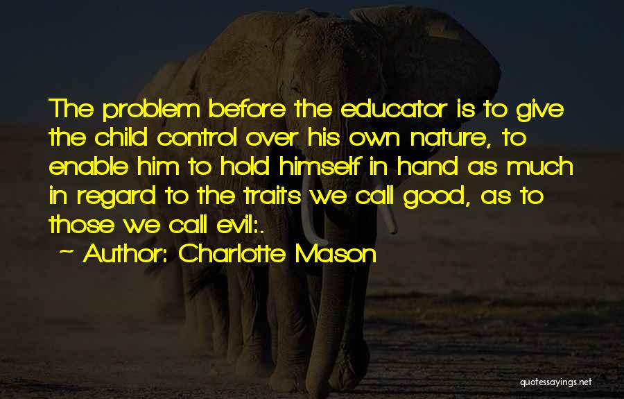 Charlotte Mason Quotes: The Problem Before The Educator Is To Give The Child Control Over His Own Nature, To Enable Him To Hold