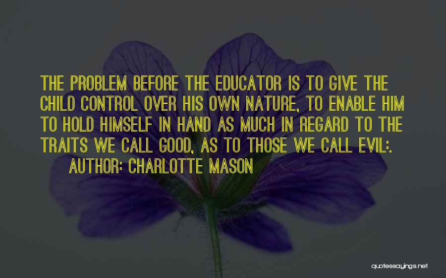 Charlotte Mason Quotes: The Problem Before The Educator Is To Give The Child Control Over His Own Nature, To Enable Him To Hold