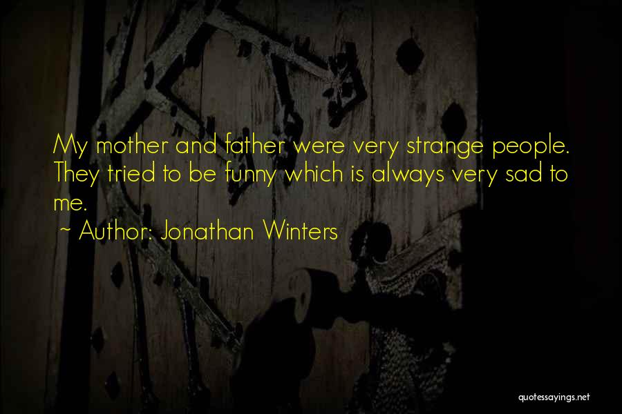 Jonathan Winters Quotes: My Mother And Father Were Very Strange People. They Tried To Be Funny Which Is Always Very Sad To Me.