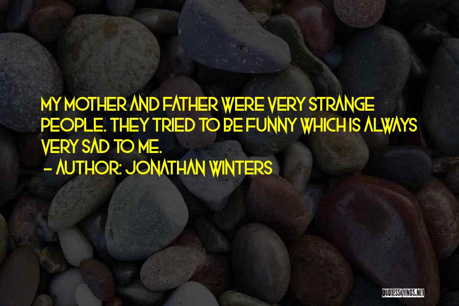 Jonathan Winters Quotes: My Mother And Father Were Very Strange People. They Tried To Be Funny Which Is Always Very Sad To Me.