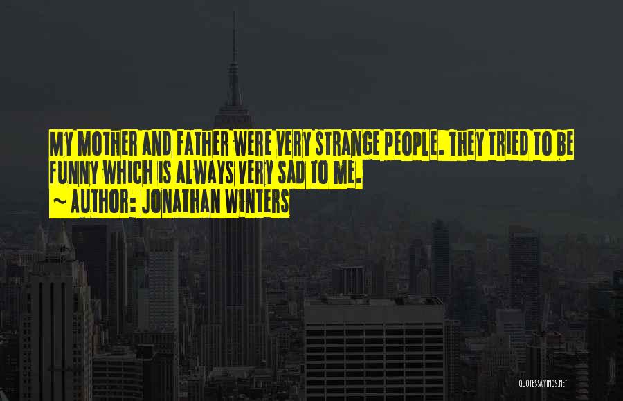 Jonathan Winters Quotes: My Mother And Father Were Very Strange People. They Tried To Be Funny Which Is Always Very Sad To Me.