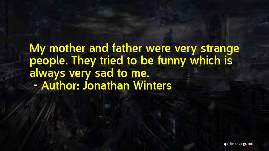 Jonathan Winters Quotes: My Mother And Father Were Very Strange People. They Tried To Be Funny Which Is Always Very Sad To Me.