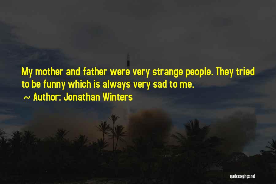 Jonathan Winters Quotes: My Mother And Father Were Very Strange People. They Tried To Be Funny Which Is Always Very Sad To Me.