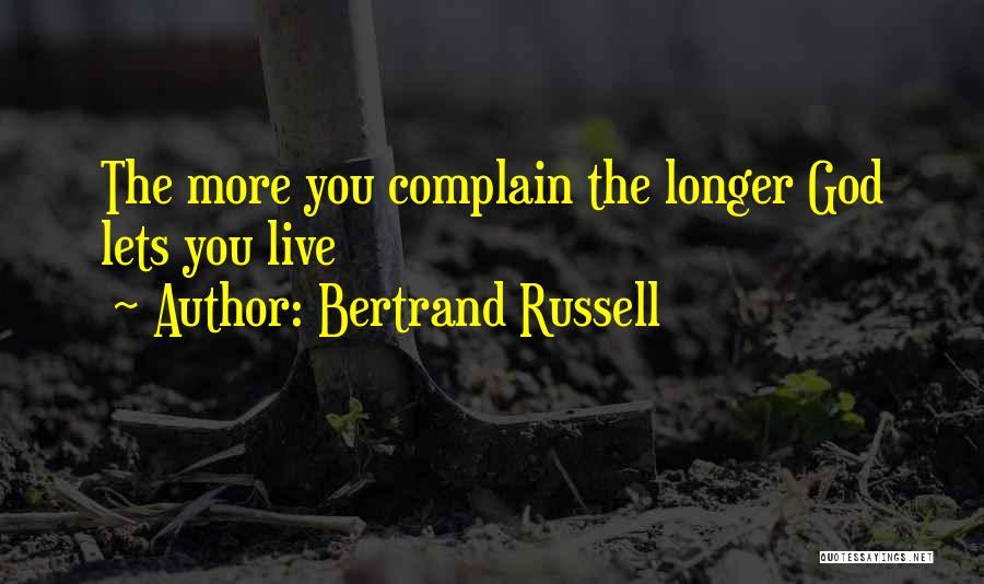 Bertrand Russell Quotes: The More You Complain The Longer God Lets You Live