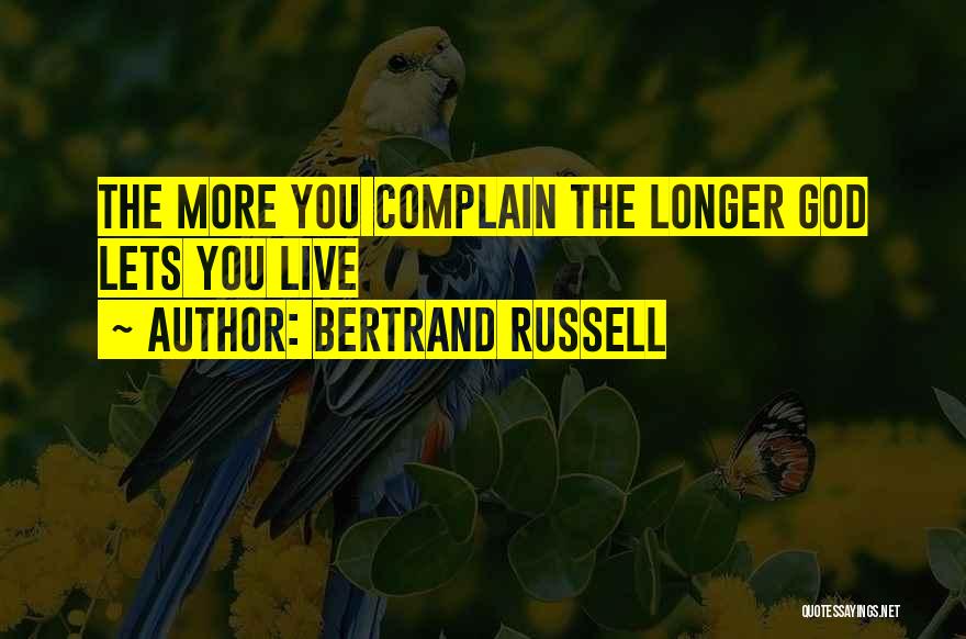 Bertrand Russell Quotes: The More You Complain The Longer God Lets You Live