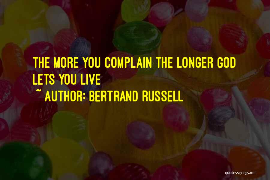 Bertrand Russell Quotes: The More You Complain The Longer God Lets You Live