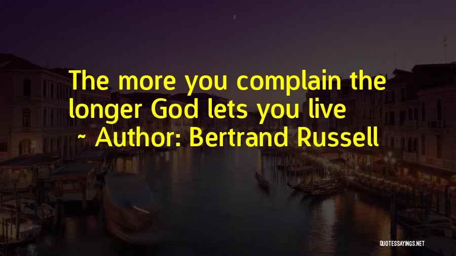 Bertrand Russell Quotes: The More You Complain The Longer God Lets You Live