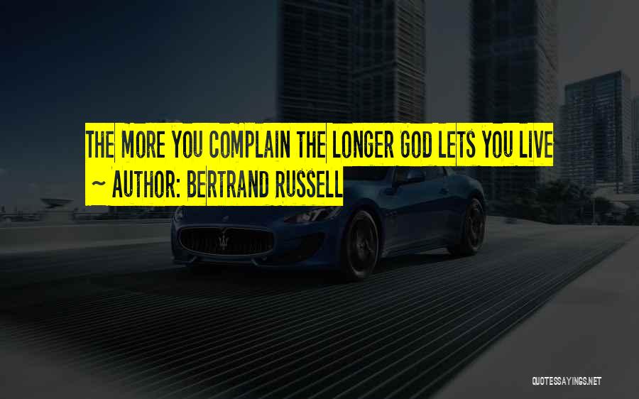 Bertrand Russell Quotes: The More You Complain The Longer God Lets You Live