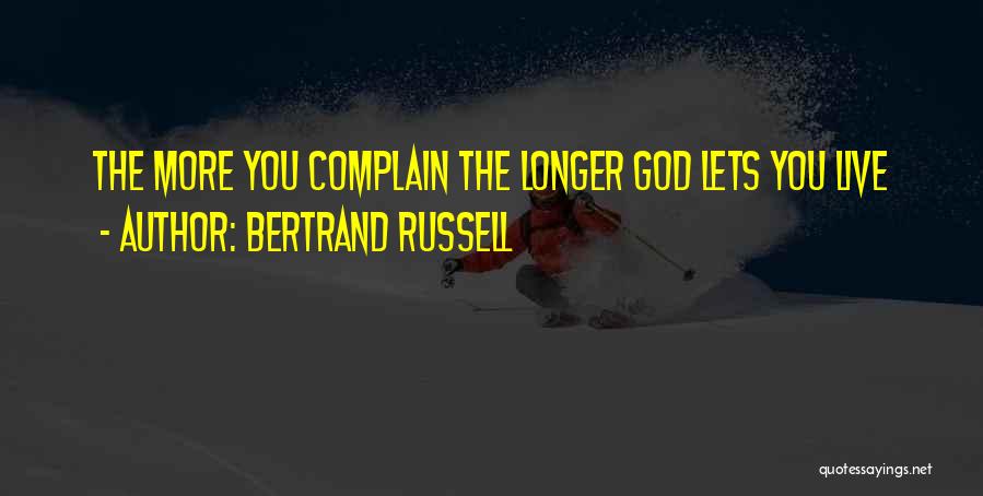 Bertrand Russell Quotes: The More You Complain The Longer God Lets You Live
