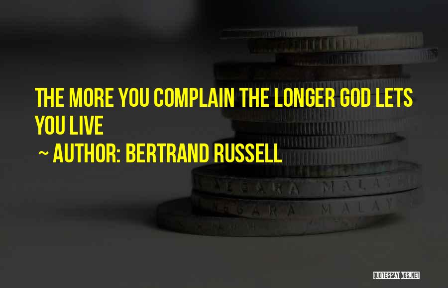 Bertrand Russell Quotes: The More You Complain The Longer God Lets You Live