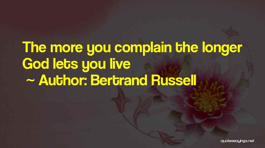 Bertrand Russell Quotes: The More You Complain The Longer God Lets You Live