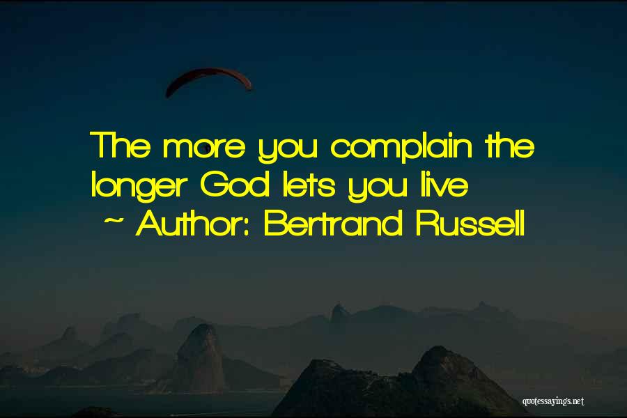 Bertrand Russell Quotes: The More You Complain The Longer God Lets You Live