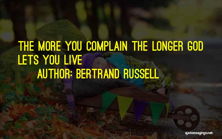 Bertrand Russell Quotes: The More You Complain The Longer God Lets You Live