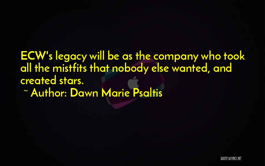 Dawn Marie Psaltis Quotes: Ecw's Legacy Will Be As The Company Who Took All The Mistfits That Nobody Else Wanted, And Created Stars.