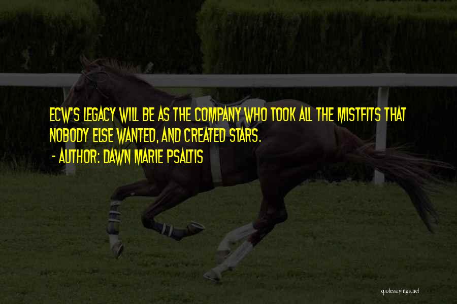 Dawn Marie Psaltis Quotes: Ecw's Legacy Will Be As The Company Who Took All The Mistfits That Nobody Else Wanted, And Created Stars.