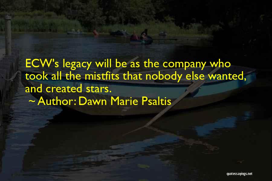 Dawn Marie Psaltis Quotes: Ecw's Legacy Will Be As The Company Who Took All The Mistfits That Nobody Else Wanted, And Created Stars.