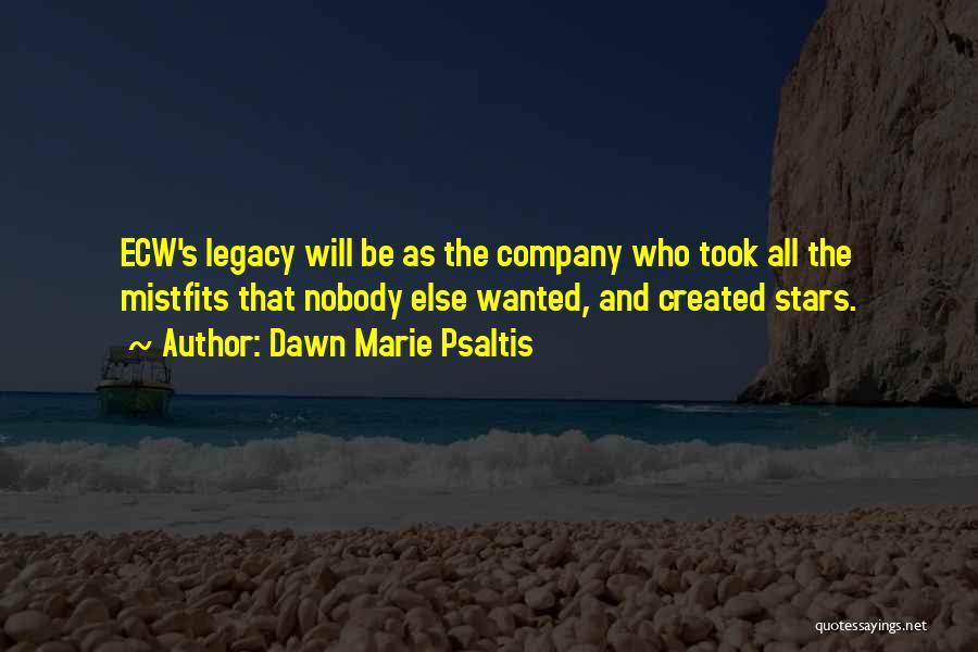 Dawn Marie Psaltis Quotes: Ecw's Legacy Will Be As The Company Who Took All The Mistfits That Nobody Else Wanted, And Created Stars.