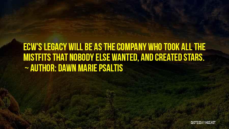 Dawn Marie Psaltis Quotes: Ecw's Legacy Will Be As The Company Who Took All The Mistfits That Nobody Else Wanted, And Created Stars.