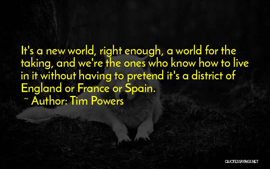 Tim Powers Quotes: It's A New World, Right Enough, A World For The Taking, And We're The Ones Who Know How To Live