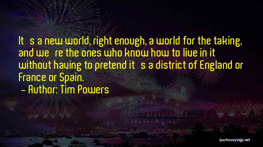 Tim Powers Quotes: It's A New World, Right Enough, A World For The Taking, And We're The Ones Who Know How To Live