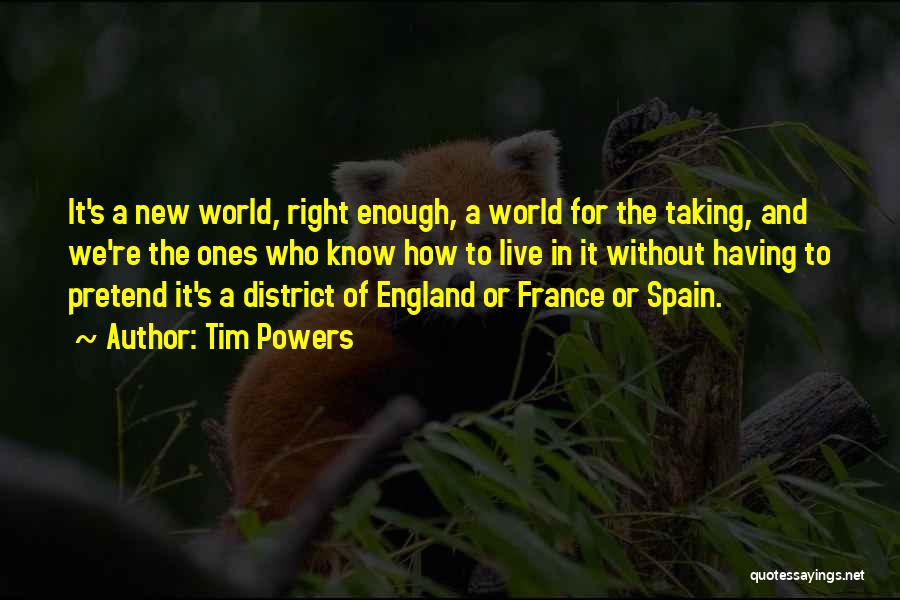 Tim Powers Quotes: It's A New World, Right Enough, A World For The Taking, And We're The Ones Who Know How To Live