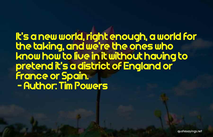 Tim Powers Quotes: It's A New World, Right Enough, A World For The Taking, And We're The Ones Who Know How To Live