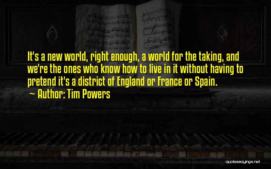 Tim Powers Quotes: It's A New World, Right Enough, A World For The Taking, And We're The Ones Who Know How To Live