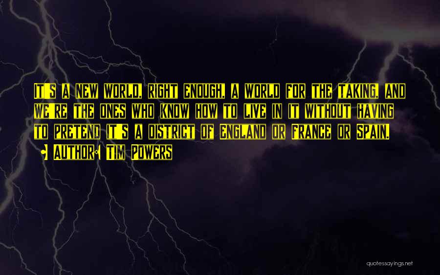 Tim Powers Quotes: It's A New World, Right Enough, A World For The Taking, And We're The Ones Who Know How To Live