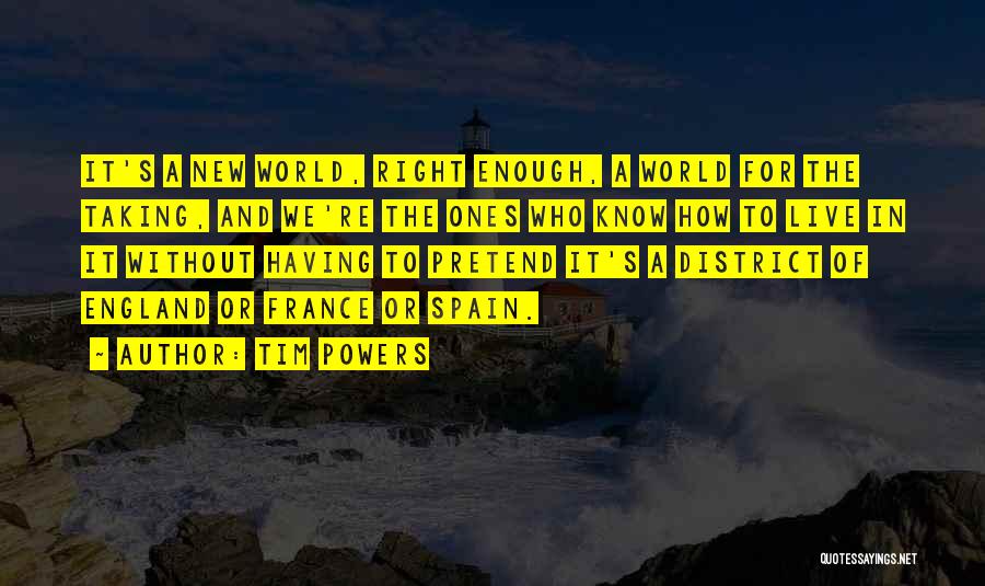 Tim Powers Quotes: It's A New World, Right Enough, A World For The Taking, And We're The Ones Who Know How To Live