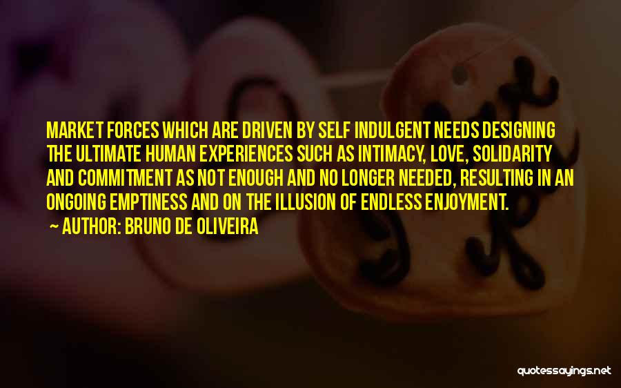 Bruno De Oliveira Quotes: Market Forces Which Are Driven By Self Indulgent Needs Designing The Ultimate Human Experiences Such As Intimacy, Love, Solidarity And