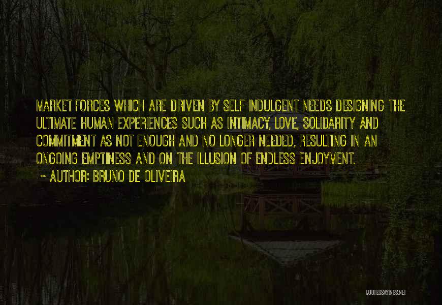 Bruno De Oliveira Quotes: Market Forces Which Are Driven By Self Indulgent Needs Designing The Ultimate Human Experiences Such As Intimacy, Love, Solidarity And