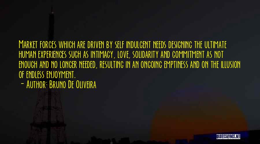 Bruno De Oliveira Quotes: Market Forces Which Are Driven By Self Indulgent Needs Designing The Ultimate Human Experiences Such As Intimacy, Love, Solidarity And