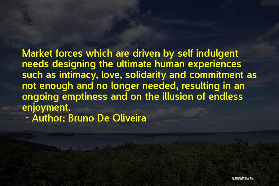 Bruno De Oliveira Quotes: Market Forces Which Are Driven By Self Indulgent Needs Designing The Ultimate Human Experiences Such As Intimacy, Love, Solidarity And