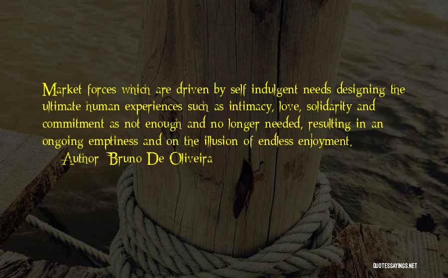 Bruno De Oliveira Quotes: Market Forces Which Are Driven By Self Indulgent Needs Designing The Ultimate Human Experiences Such As Intimacy, Love, Solidarity And