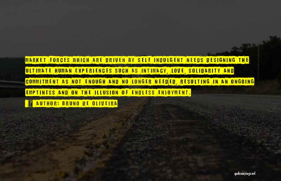 Bruno De Oliveira Quotes: Market Forces Which Are Driven By Self Indulgent Needs Designing The Ultimate Human Experiences Such As Intimacy, Love, Solidarity And