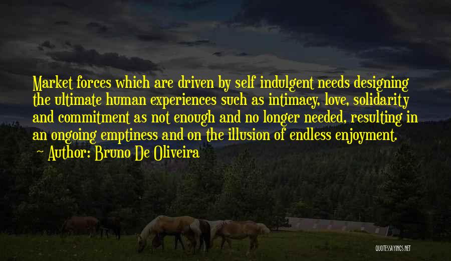 Bruno De Oliveira Quotes: Market Forces Which Are Driven By Self Indulgent Needs Designing The Ultimate Human Experiences Such As Intimacy, Love, Solidarity And