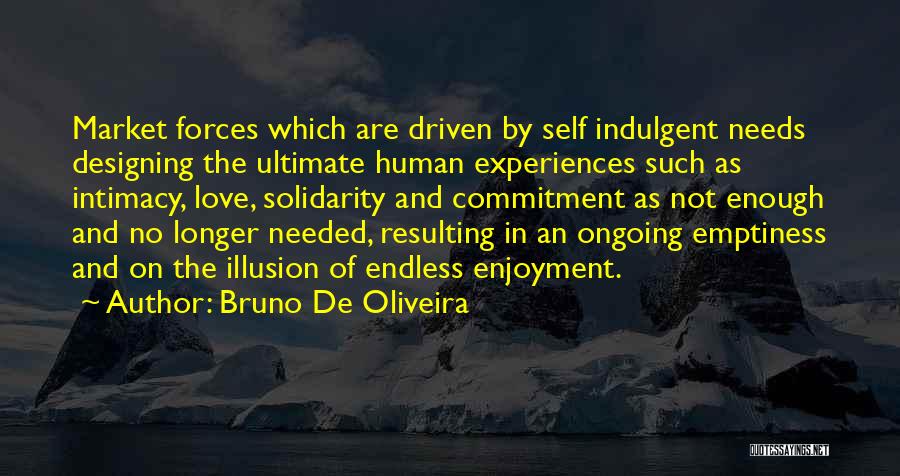 Bruno De Oliveira Quotes: Market Forces Which Are Driven By Self Indulgent Needs Designing The Ultimate Human Experiences Such As Intimacy, Love, Solidarity And