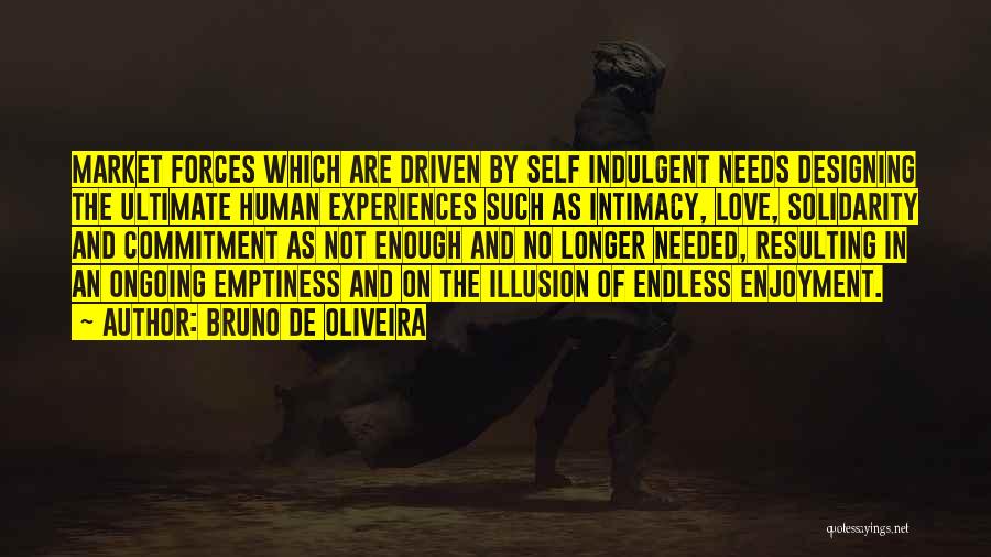 Bruno De Oliveira Quotes: Market Forces Which Are Driven By Self Indulgent Needs Designing The Ultimate Human Experiences Such As Intimacy, Love, Solidarity And