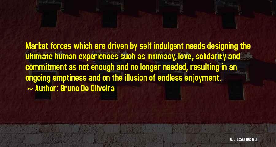 Bruno De Oliveira Quotes: Market Forces Which Are Driven By Self Indulgent Needs Designing The Ultimate Human Experiences Such As Intimacy, Love, Solidarity And