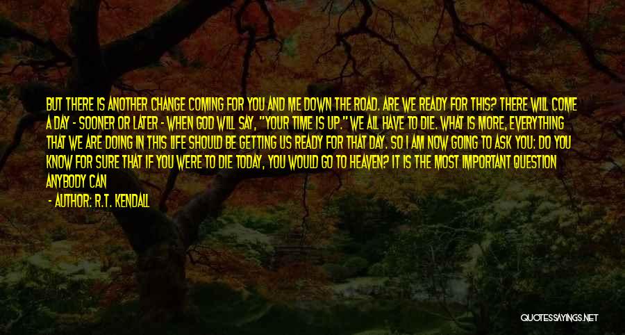 R.T. Kendall Quotes: But There Is Another Change Coming For You And Me Down The Road. Are We Ready For This? There Will