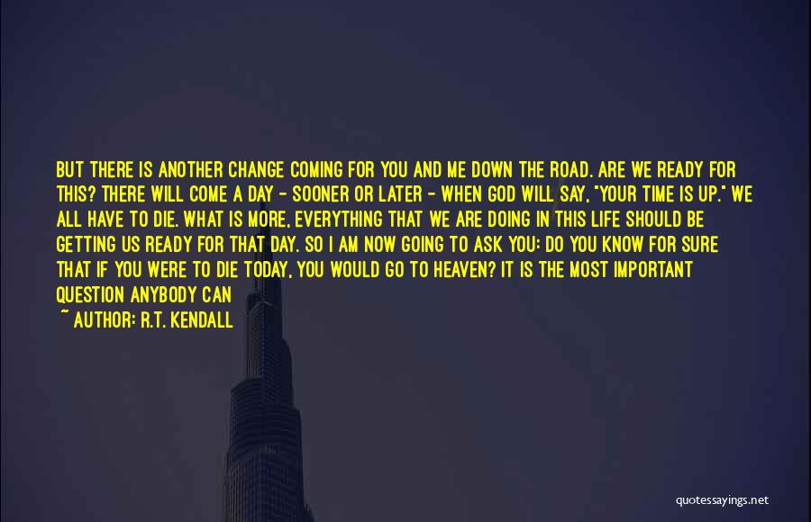 R.T. Kendall Quotes: But There Is Another Change Coming For You And Me Down The Road. Are We Ready For This? There Will