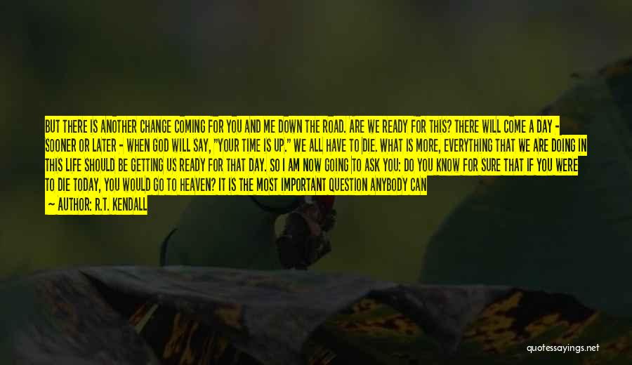 R.T. Kendall Quotes: But There Is Another Change Coming For You And Me Down The Road. Are We Ready For This? There Will