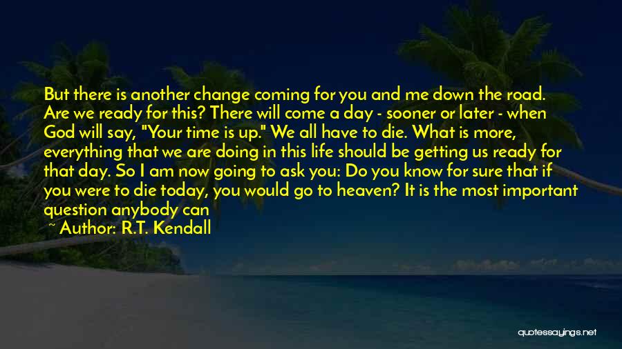 R.T. Kendall Quotes: But There Is Another Change Coming For You And Me Down The Road. Are We Ready For This? There Will