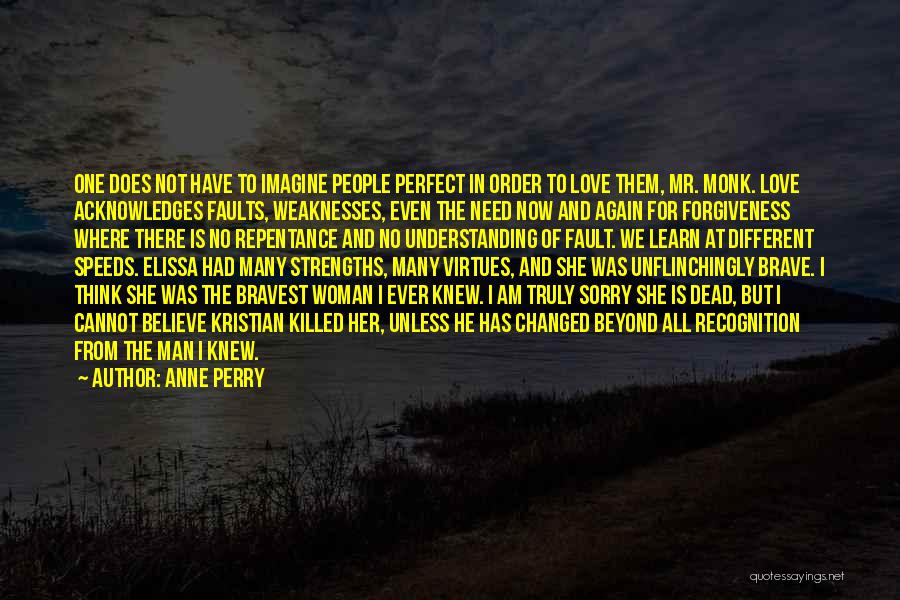 Anne Perry Quotes: One Does Not Have To Imagine People Perfect In Order To Love Them, Mr. Monk. Love Acknowledges Faults, Weaknesses, Even