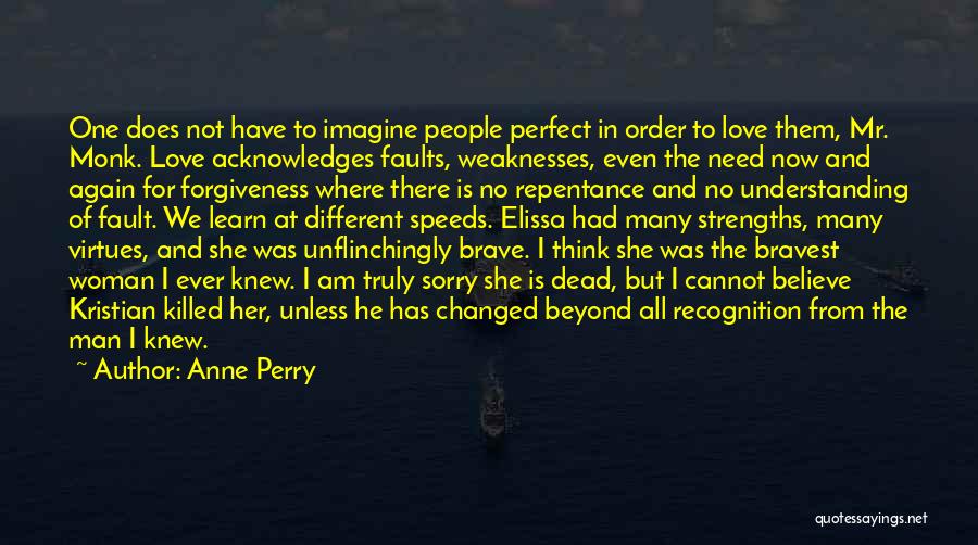 Anne Perry Quotes: One Does Not Have To Imagine People Perfect In Order To Love Them, Mr. Monk. Love Acknowledges Faults, Weaknesses, Even