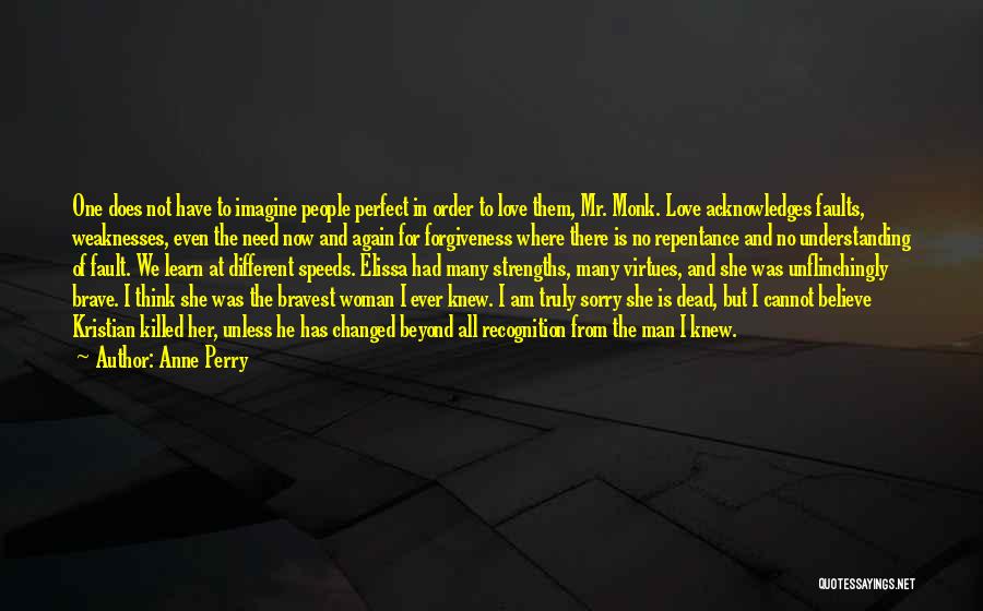 Anne Perry Quotes: One Does Not Have To Imagine People Perfect In Order To Love Them, Mr. Monk. Love Acknowledges Faults, Weaknesses, Even