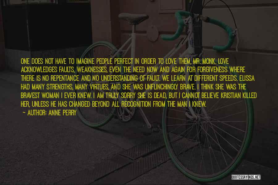 Anne Perry Quotes: One Does Not Have To Imagine People Perfect In Order To Love Them, Mr. Monk. Love Acknowledges Faults, Weaknesses, Even