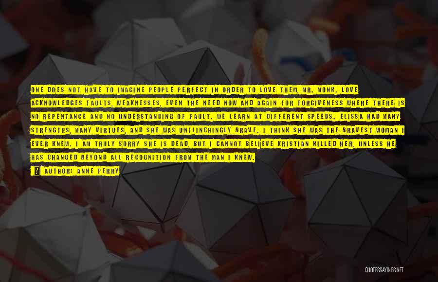 Anne Perry Quotes: One Does Not Have To Imagine People Perfect In Order To Love Them, Mr. Monk. Love Acknowledges Faults, Weaknesses, Even