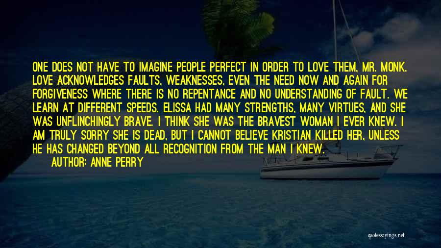 Anne Perry Quotes: One Does Not Have To Imagine People Perfect In Order To Love Them, Mr. Monk. Love Acknowledges Faults, Weaknesses, Even